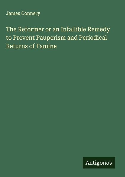 The Reformer or an Infallible Remedy to Prevent Pauperism and Periodical Returns of Famine