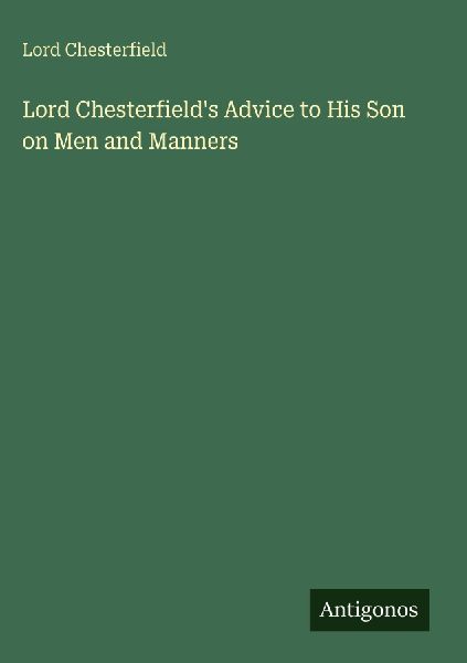 Lord Chesterfields Advice to His Son on Men and Manners