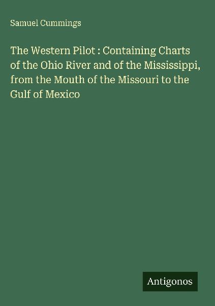 The Western Pilot : Containing Charts of the Ohio River and of the Mississippi, from the Mouth of the Missouri to the Gulf of Mexico