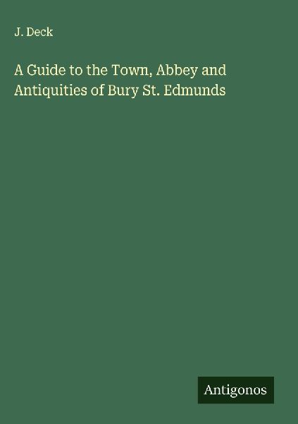 A Guide to the Town, Abbey and Antiquities of Bury St. Edmunds