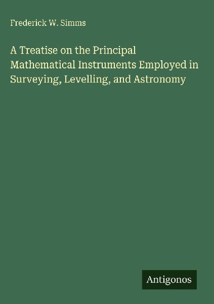 A Treatise on the Principal Mathematical Instruments Employed in Surveying, Levelling, and Astronomy