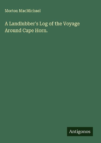 A Landlubbers Log of the Voyage Around Cape Horn.