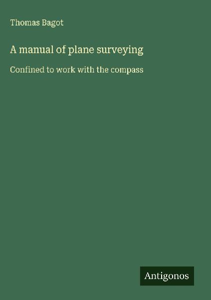 A manual of plane surveying: Confined to work with the compass