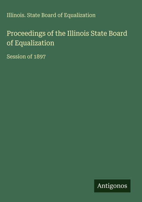 Proceedings of the Illinois State Board of Equalization: Session of 1897