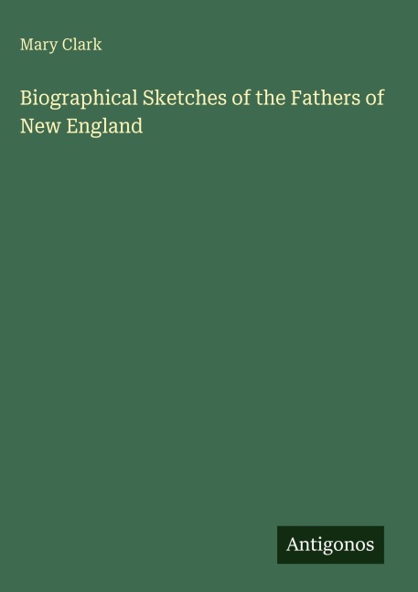 Biographical Sketches of the Fathers of New England