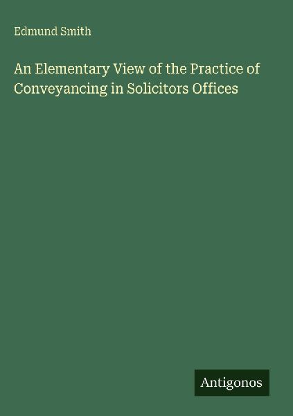 An Elementary View of the Practice of Conveyancing in Solicitors Offices