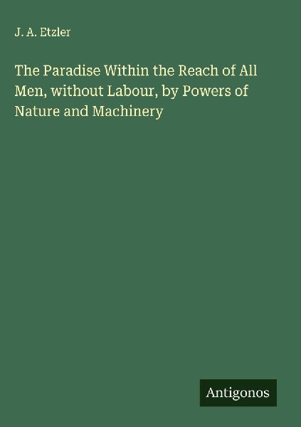The Paradise Within the Reach of All Men, without Labour, by Powers of Nature and Machinery