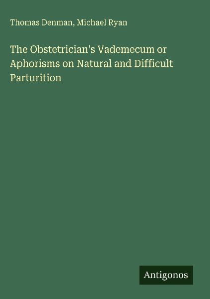 The Obstetricians Vademecum or Aphorisms on Natural and Difficult Parturition