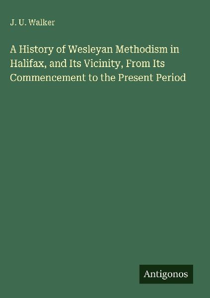 A History of Wesleyan Methodism in Halifax, and Its Vicinity, From Its Commencement to the Present Period