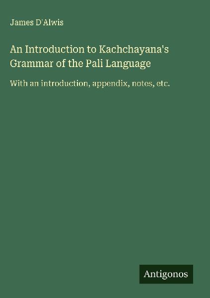 An Introduction to Kachchayanas Grammar of the Pali Language: With an introduction, appendix, notes, etc.