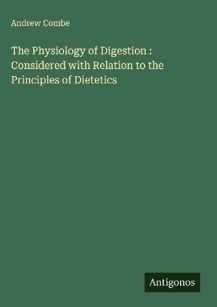 The Physiology of Digestion : Considered with Relation to the Principles of Dietetics