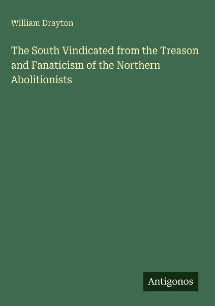 The South Vindicated from the Treason and Fanaticism of the Northern Abolitionists