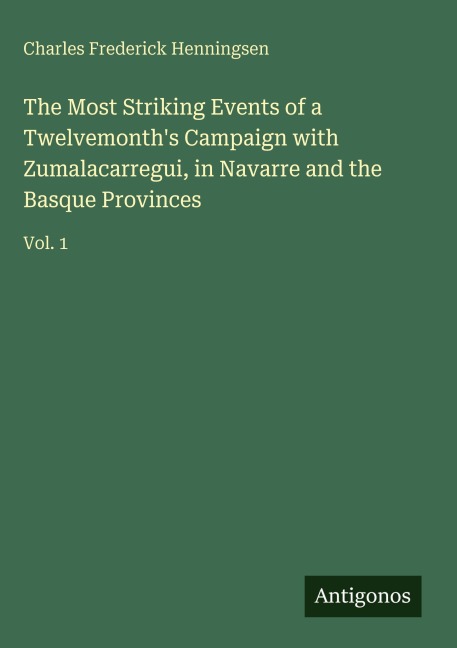 The Most Striking Events of a Twelvemonths Campaign with Zumalacarregui, in Navarre and the Basque Provinces: Vol. 1