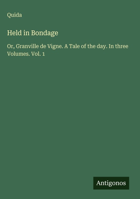 Held in Bondage: Or, Granville de Vigne. A Tale of the day. In three Volumes. Vol. 1