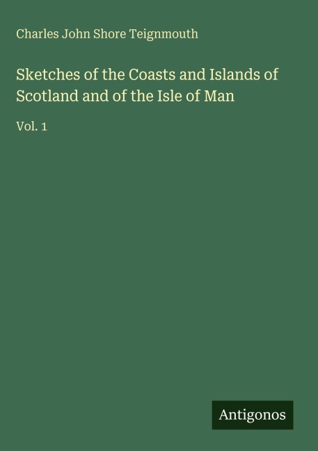Sketches of the Coasts and Islands of Scotland and of the Isle of Man: Vol. 1