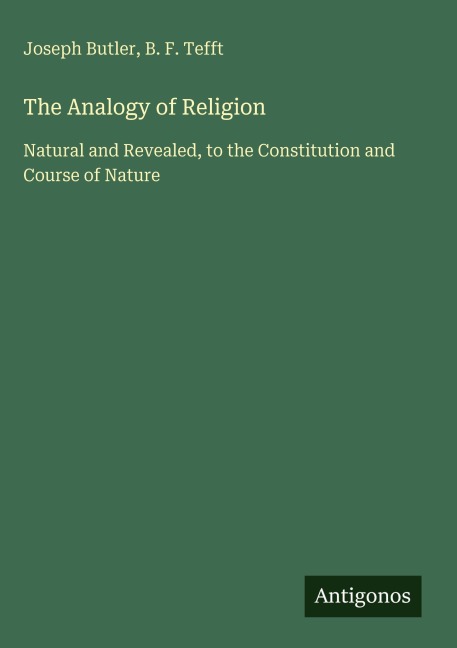 The Analogy of Religion: Natural and Revealed, to the Constitution and Course of Nature
