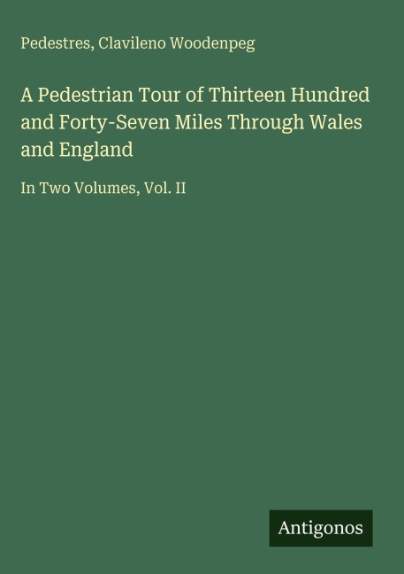 A Pedestrian Tour of Thirteen Hundred and Forty-Seven Miles Through Wales and England: In Two Volumes, Vol. II