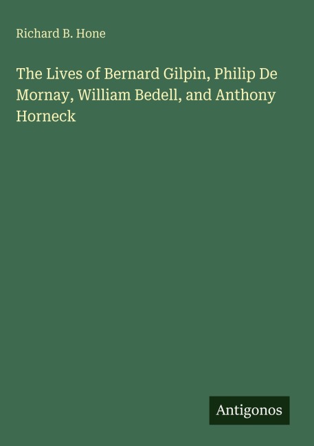 The Lives of Bernard Gilpin, Philip De Mornay, William Bedell, and Anthony Horneck
