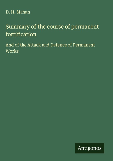 Summary of the course of permanent fortification: And of the Attack and Defence of Permanent Works