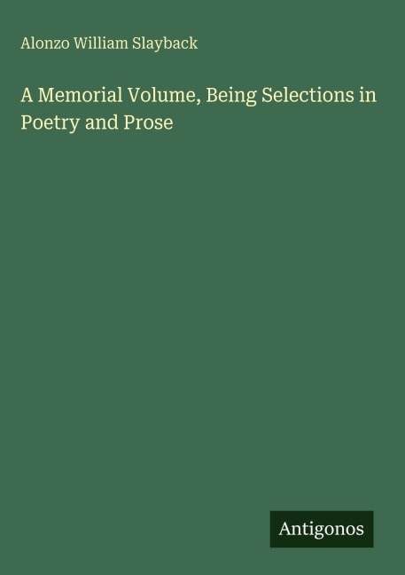 A Memorial Volume, Being Selections in Poetry and Prose