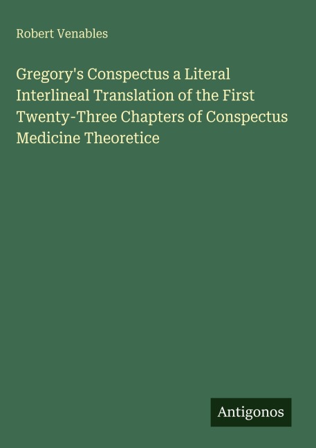 Gregorys Conspectus a Literal Interlineal Translation of the First Twenty-Three Chapters of Conspectus Medicine Theoretice