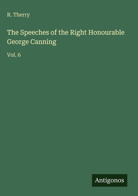 The Speeches of the Right Honourable George Canning: Vol. 6