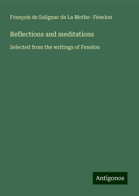Reflections and meditations: Selected from the writings of Fenelon