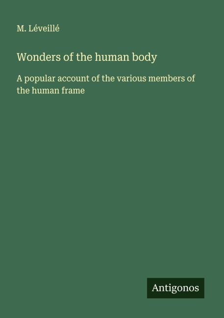 Wonders of the human body: A popular account of the various members of the human frame