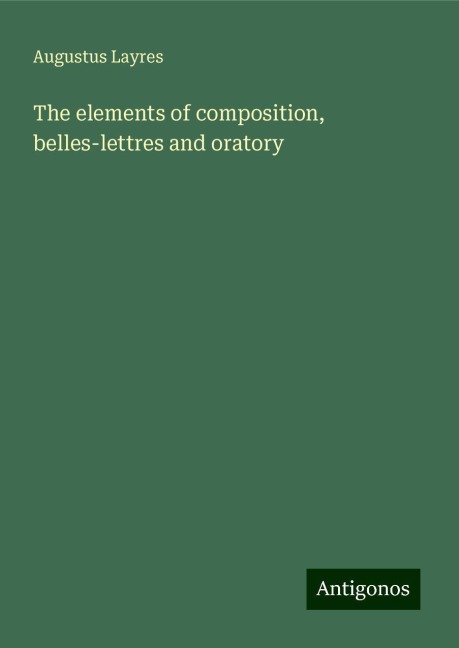 The elements of composition, belles-lettres and oratory
