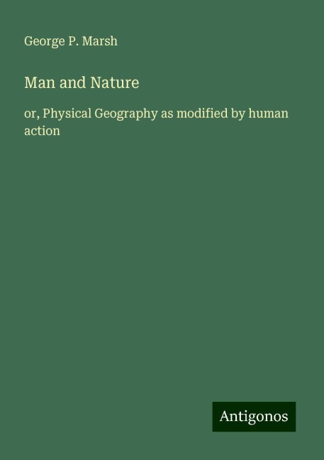 Man and Nature: or, Physical Geography as modified by human action