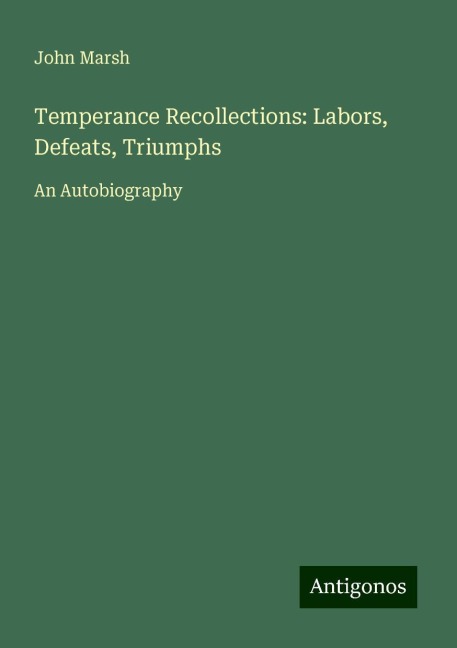 Temperance Recollections: Labors, Defeats, Triumphs: An Autobiography