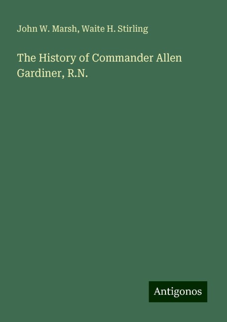 The History of Commander Allen Gardiner, R.N.