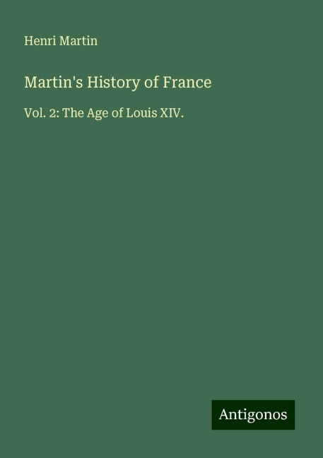 Martins History of France: Vol. 2: The Age of Louis XIV.