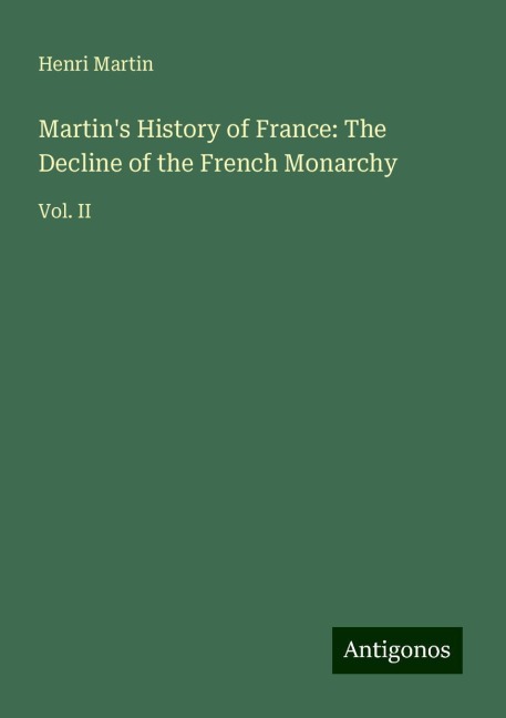 Martins History of France: The Decline of the French Monarchy: Vol. II