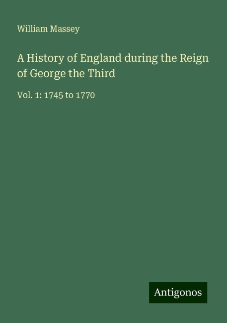 A History of England during the Reign of George the Third: Vol. 1: 1745 to 1770