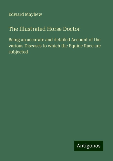 The Illustrated Horse Doctor: Being an accurate and detailed Account of the various Diseases to which the Equine Race are subjected