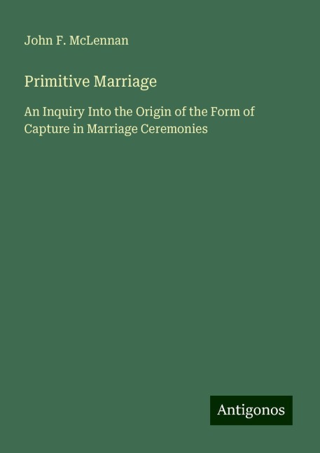 Primitive Marriage: An Inquiry Into the Origin of the Form of Capture in Marriage Ceremonies
