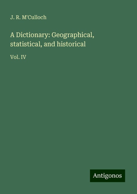 A Dictionary: Geographical, statistical, and historical: Vol. IV