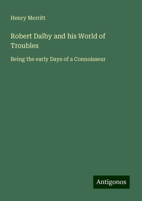 Robert Dalby and his World of Troubles: Being the early Days of a Connoisseur