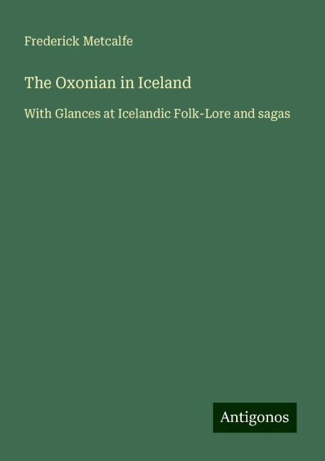 The Oxonian in Iceland: With Glances at Icelandic Folk-Lore and sagas