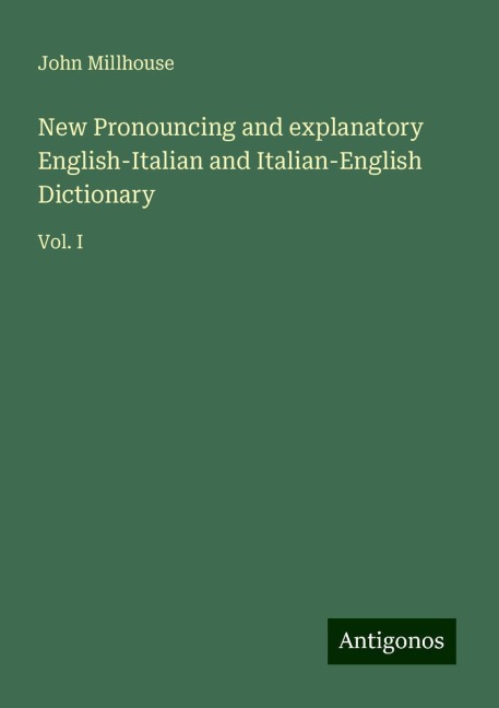 New Pronouncing and explanatory English-Italian and Italian-English Dictionary: Vol. I