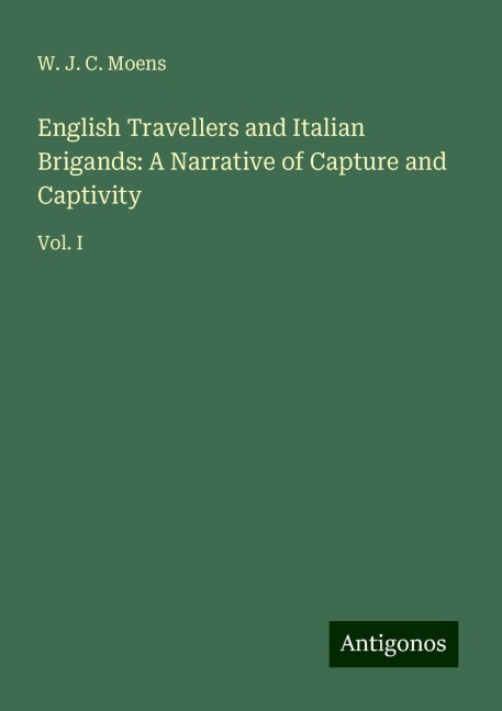 English Travellers and Italian Brigands: A Narrative of Capture and Captivity: Vol. I