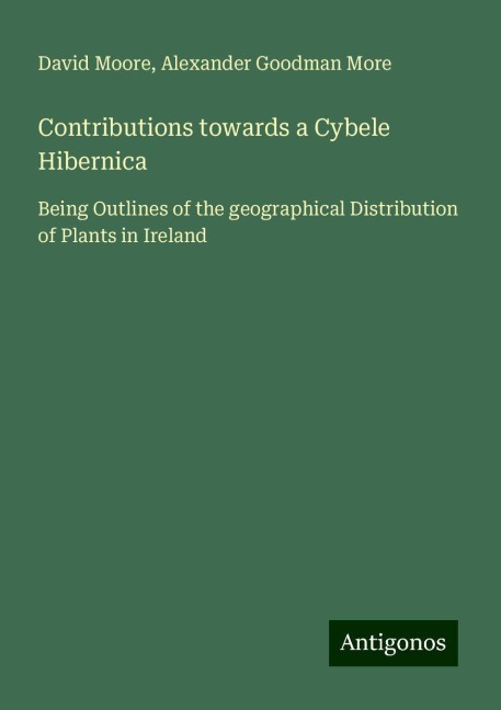 Contributions towards a Cybele Hibernica: Being Outlines of the geographical Distribution of Plants in Ireland