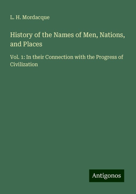 History of the Names of Men, Nations, and Places: Vol. 1: In their Connection with the Progress of Civilization
