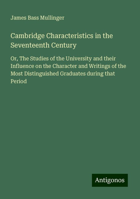 Cambridge Characteristics in the Seventeenth Century: Or, The Studies of the University and their Influence on the Character and Writings of the Most Distinguished Graduates during that Period