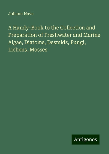 A Handy-Book to the Collection and Preparation of Freshwater and Marine Algae, Diatoms, Desmids, Fungi, Lichens, Mosses