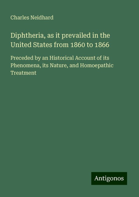 Diphtheria, as it prevailed in the United States from 1860 to 1866: Preceded by an Historical Account of its Phenomena, its Nature, and Homoepathic Treatment