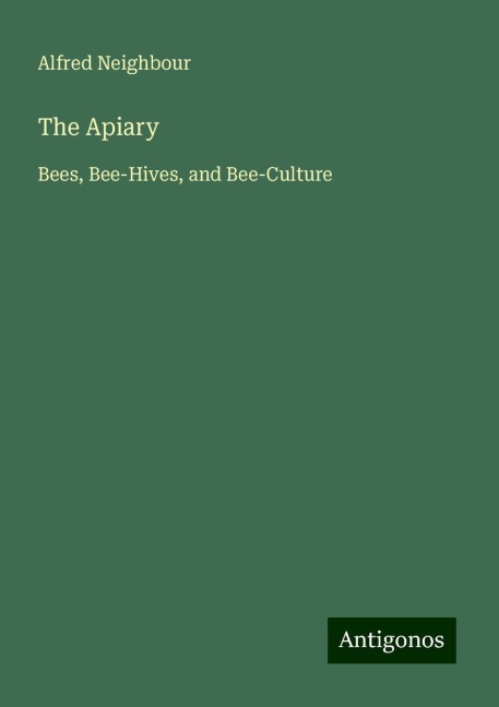 The Apiary: Bees, Bee-Hives, and Bee-Culture