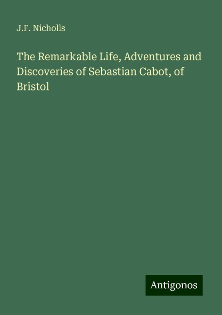 The Remarkable Life, Adventures and Discoveries of Sebastian Cabot, of Bristol