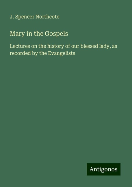 Mary in the Gospels: Lectures on the history of our blessed lady, as recorded by the Evangelists